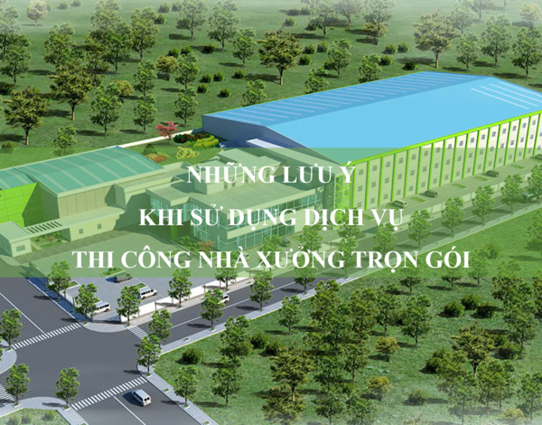 Những lưu ý khi sử dụng dịch vụ thi công nhà xưởng trọn gói